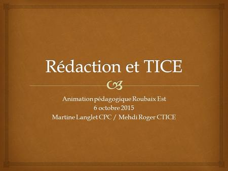 Animation pédagogique Roubaix Est 6 octobre 2015 Martine Langlet CPC / Mehdi Roger CTICE.