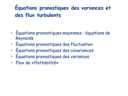 Équations pronostiques moyennes : équations de Reynolds Équations pronostiques des fluctuation Équations pronostiques des covariances Équations pronostiques.