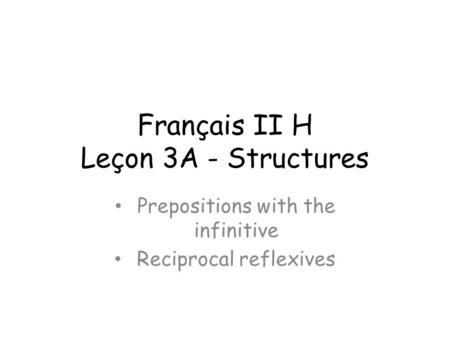 Français II H Leçon 3A - Structures Prepositions with the infinitive Reciprocal reflexives.
