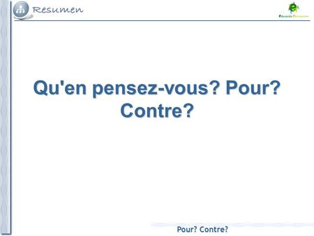 Pour? Contre? Qu'en pensez-vous? Pour? Contre?. Pour? Contre?