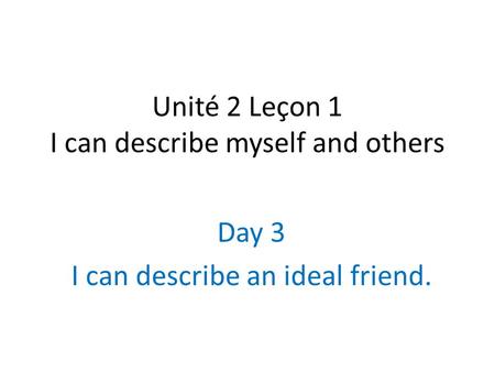 Unité 2 Leçon 1 I can describe myself and others Day 3 I can describe an ideal friend.