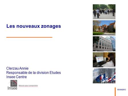 Clerzau Annie Responsable de la division Etudes Insee Centre 05/04/2013 Les nouveaux zonages.