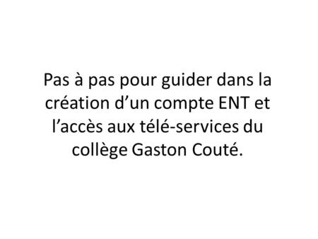Pas à pas pour guider dans la création d’un compte ENT et l’accès aux télé-services du collège Gaston Couté.