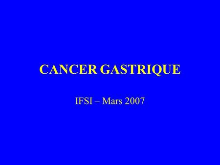 CANCER GASTRIQUE IFSI – Mars 2007. Généralités (1) A partir de l’épithélium gastrique Environ 9 000 nouveaux cas par an Cinquième rang des cancers en.