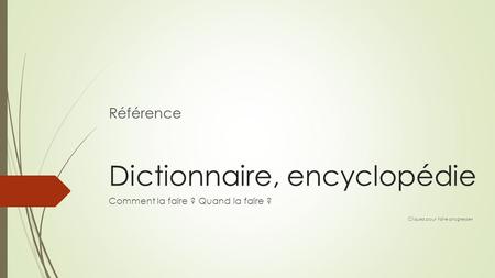 Dictionnaire, encyclopédie Comment la faire ? Quand la faire ? Cliquez pour faire progresser Référence.