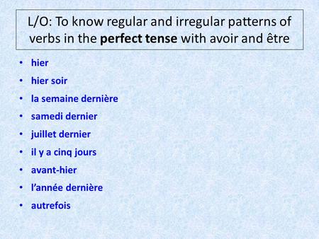 L/O: To know regular and irregular patterns of verbs in the perfect tense with avoir and être hier hier soir la semaine dernière samedi dernier juillet.
