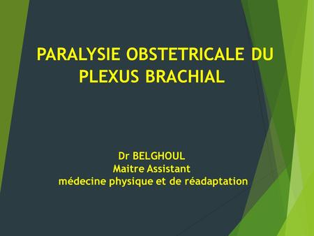PARALYSIE OBSTETRICALE DU PLEXUS BRACHIAL Dr BELGHOUL Maitre Assistant médecine physique et de réadaptation.