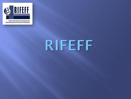 RIFEFF - le Réseau international francophone des établissements de formation de formateurs (créé en 2003)