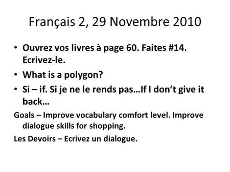 Français 2, 29 Novembre 2010 Ouvrez vos livres à page 60. Faites #14. Ecrivez-le. What is a polygon? Si – if. Si je ne le rends pas…If I don’t give it.