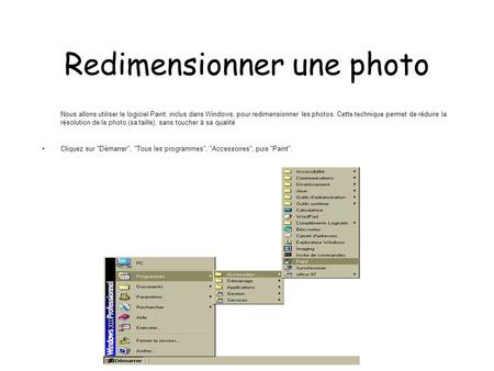 Redimensionner une photo Nous allons utiliser le logiciel Paint, inclus dans Windows, pour redimensionner les photos. Cette technique permet de réduire.