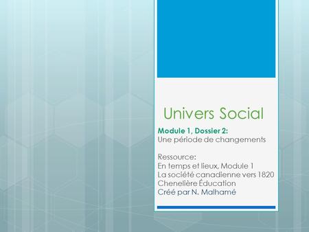 Univers Social Module 1, Dossier 2: Une période de changements Ressource: En temps et lieux, Module 1 La société canadienne vers 1820 Chenelière Éducation.
