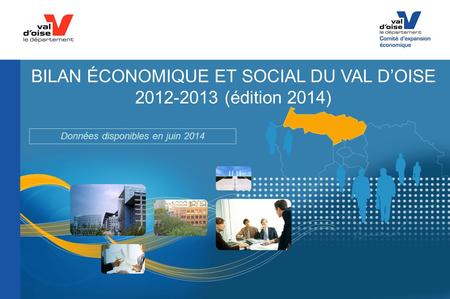 BILAN ÉCONOMIQUE ET SOCIAL DU VAL D’OISE 2012-2013 (édition 2014) Données disponibles en juin 2014.