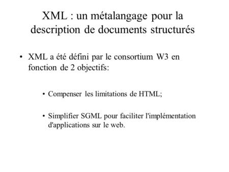 XML : un métalangage pour la description de documents structurés XML a été défini par le consortium W3 en fonction de 2 objectifs: Compenser les limitations.