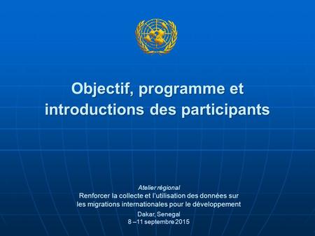 Bjectif, programme et introductions des participants Objectif, programme et introductions des participants Dakar, Senegal 8 –11 septembre 2015 Atelier.