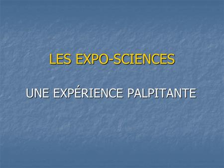 LES EXPO-SCIENCES UNE EXPÉRIENCE PALPITANTE. Pourquoi participer à l’Expo-Sciences ? Explorer le monde de la science et de la technologie; Proposer des.