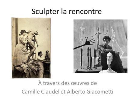 À travers des œuvres de Camille Claudel et Alberto Giacometti