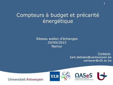 1 Compteurs à budget et précarité énergétique Réseau wallon d’échanges 29/09/2015 Namur Contacts: