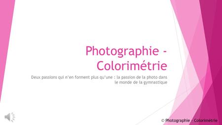 Photographie - Colorimétrie Deux passions qui n’en forment plus qu’une : la passion de la photo dans le monde de la gymnastique © Photographie - Colorimétrie.