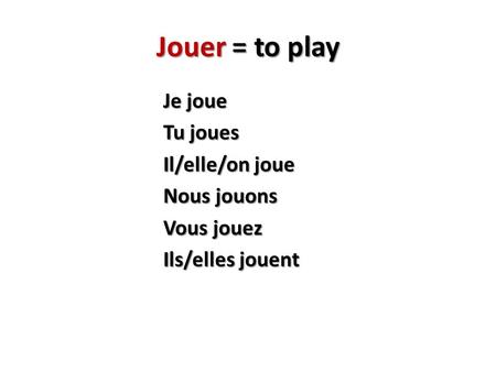 Jouer = to play Je joue Tu joues Il/elle/on joue Nous jouons Vous jouez Ils/elles jouent.