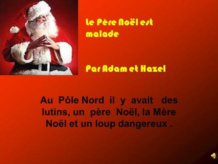 Au Pôle Nord il y avait des lutins, un père Noël, la Mère Noël et un loup dangereux. Le Père Noël est malade Par Adam et Hazel.