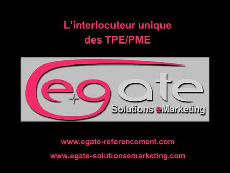 L’interlocuteur unique des TPE/PME www.egate-referencement.com www.egate-solutionsemarketing.com.