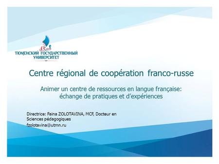 Directrice: Faina ZOLOTAVINA, MCF, Docteur en Sciences pédagogiques Centre régional de coopération franco-russe Animer un centre de.