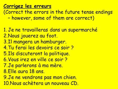 Corrigez les erreurs (Correct the errors in the future tense endings – however, some of them are correct) Je ne travailleras dans un supermarché Nous jouerez.