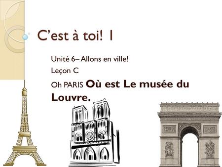 C’est à toi! 1 Unité 6– Allons en ville! Leçon C Oh PARIS Où est Le musée du Louvre.