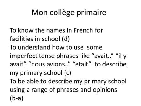 Mon collège primaire To know the names in French for facilities in school (d) To understand how to use some imperfect tense phrases like “avait..” “il.