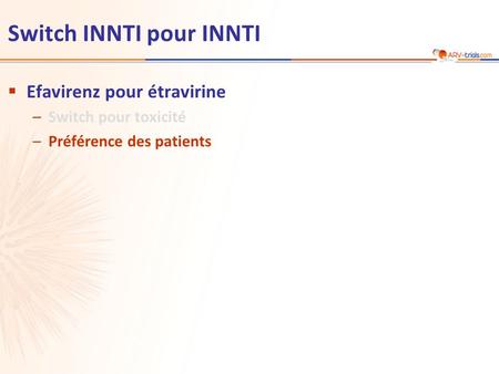 Switch INNTI pour INNTI  Efavirenz pour étravirine –Switch pour toxicité –Préférence des patients.