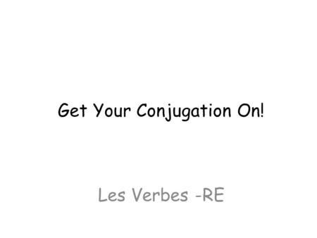 Get Your Conjugation On! Les Verbes -RE. Forme de JEForme de NOUS Forme de TUForme de VOUS Forme d’IL/ELLE/ONForme d’ILS/ELLES +s +ons +ez +ent.