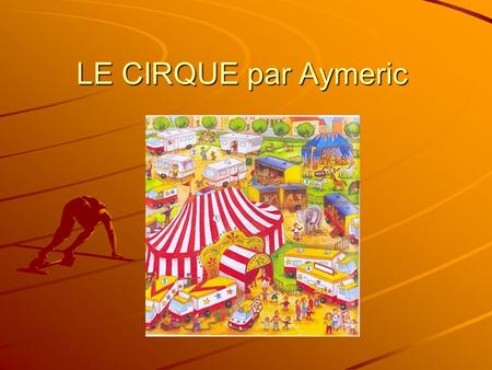 LE CIRQUE par Aymeric. Le cirque est un spectacle vivant et traditionnellement itinérant, organisé autour d’ une scène circulaire, le plus souvent sous.