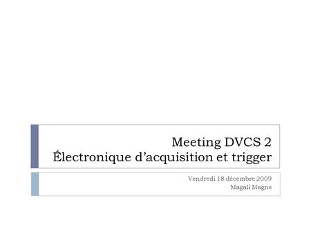 Meeting DVCS 2 Électronique d’acquisition et trigger Vendredi 18 décembre 2009 Magali Magne.