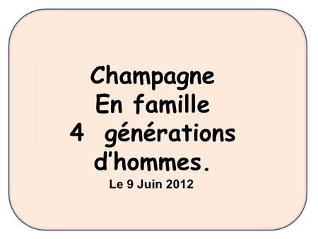 Champagne En famille 4 générations d’hommes. Le 9 Juin 2012.
