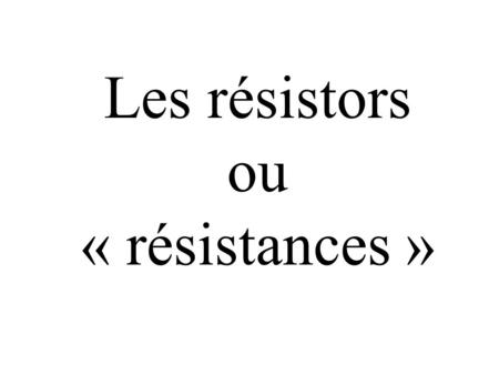 Les résistors ou « résistances »