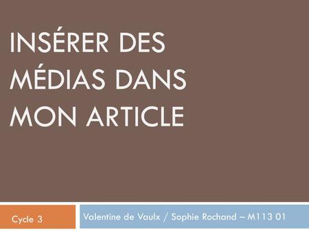 INSÉRER DES MÉDIAS DANS MON ARTICLE Valentine de Vaulx / Sophie Rochand – M113 01 Cycle 3.