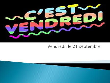 Vendredi, le 21 septembre.  Study, then quiz.  Turn in any late/absent work  Time? See Sam show #1  DON’T FORGET: PROJECT & SONG are coming up!!!
