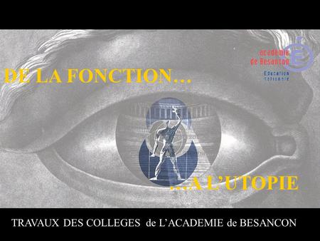 TRAVAUX DES COLLEGES de L’ACADEMIE de BESANCON DE LA FONCTION… …A L’UTOPIE.