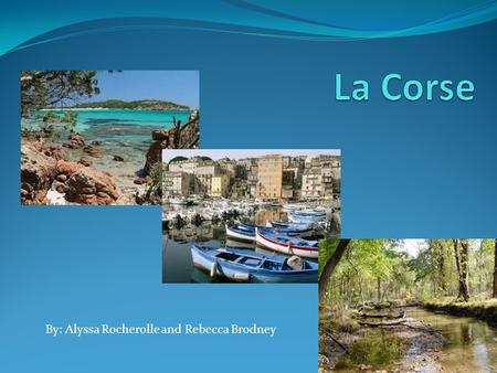 By: Alyssa Rocherolle and Rebecca Brodney. La Géographie de la Corse Il y a des montagnes et de plages. C’est dans la Méditerranée. 20 pour cent l’Isle.