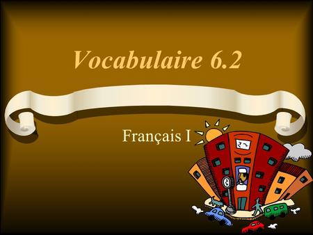 Vocabulaire 6.2 Français I. Allons... ! Let’s go... !