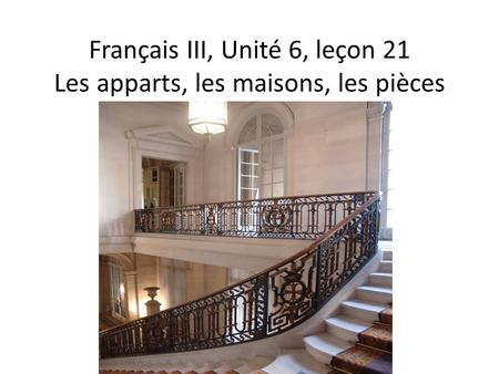 Français III, Unité 6, leçon 21 Les apparts, les maisons, les pièces.
