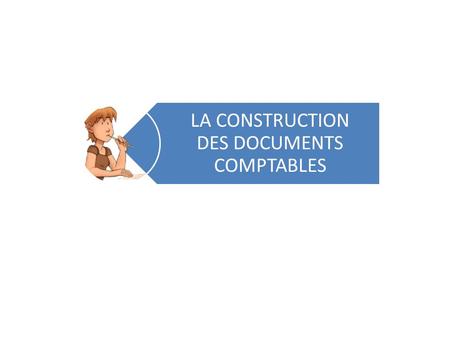 LA CONSTRUCTION DES DOCUMENTS COMPTABLES