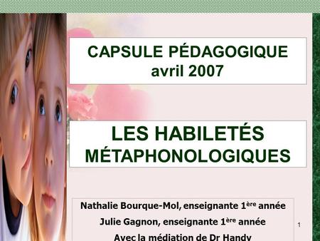 1 CAPSULE PÉDAGOGIQUE avril 2007 Nathalie Bourque-Mol, enseignante 1 ère année Julie Gagnon, enseignante 1 ère année Avec la médiation de Dr Handy LES.