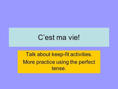 C’est ma vie! Talk about keep-fit activities. More practice using the perfect tense.