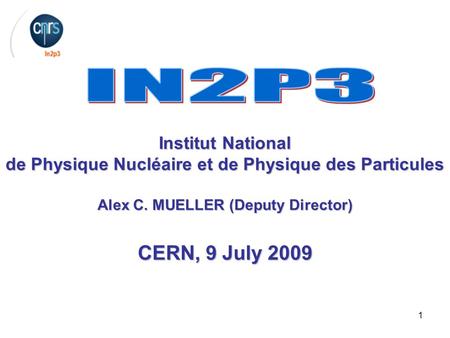 1 Institut National de Physique Nucléaire et de Physique des Particules Alex C. MUELLER (Deputy Director) CERN, 9 July 2009.