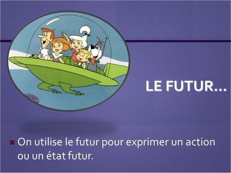LE FUTUR…  On utilise le futur pour exprimer un action ou un état futur.