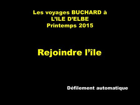 Les voyages BUCHARD à L’ILE D’ELBE Printemps 2015 Rejoindre l’île Défilement automatique.