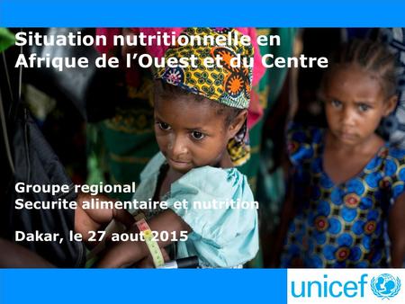 Situation nutritionnelle en Afrique de l’Ouest et du Centre Groupe regional Securite alimentaire et nutrition Dakar, le 27 aout 2015.