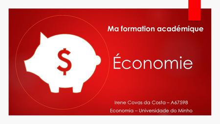 Économie Irene Covas da Costa – A67598 Economia – Universidade do Minho Ma formation académique.