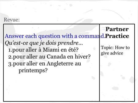 Revue: Answer each question with a command. Qu’est-ce que je dois prendre… 1.pour aller à Miami en été? 2.pour aller au Canada en hiver? 3.pour aller en.